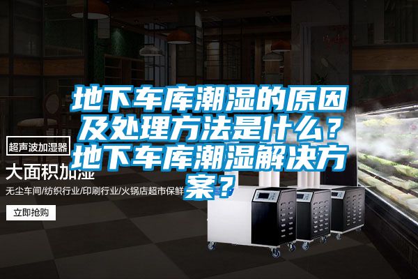 地下車庫潮濕的原因及處理方法是什么？地下車庫潮濕解決方案？