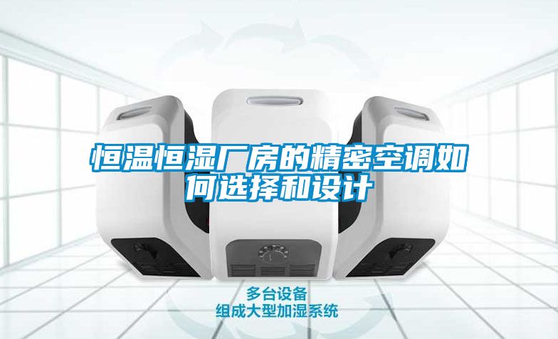 恒溫恒濕廠房的精密空調(diào)如何選擇和設(shè)計(jì)