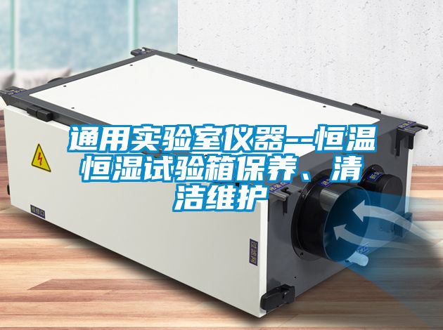 通用實驗室儀器--恒溫恒濕試驗箱保養(yǎng)、清潔維護