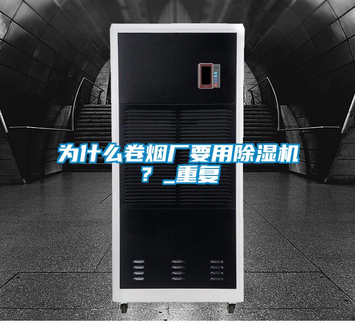 為什么卷煙廠要用除濕機(jī)？_重復(fù)