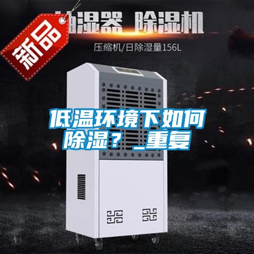 低溫環境下如何除濕？_重復