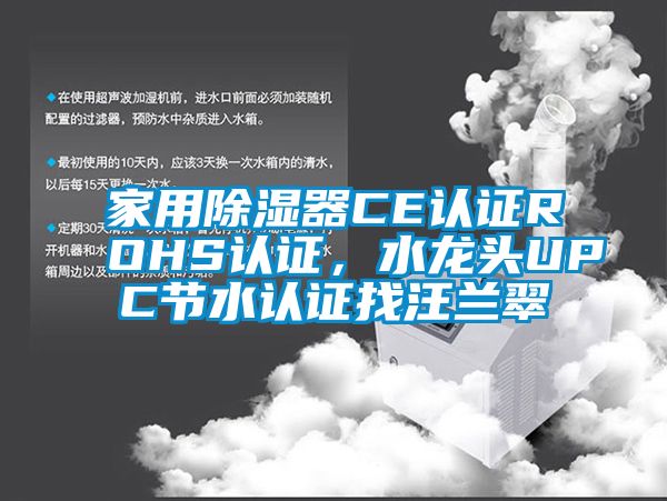 家用除濕器CE認證ROHS認證，水龍頭UPC節(jié)水認證找汪蘭翠
