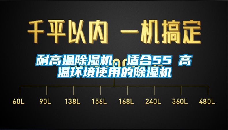 耐高溫除濕機(jī)，適合55℃高溫環(huán)境使用的除濕機(jī)