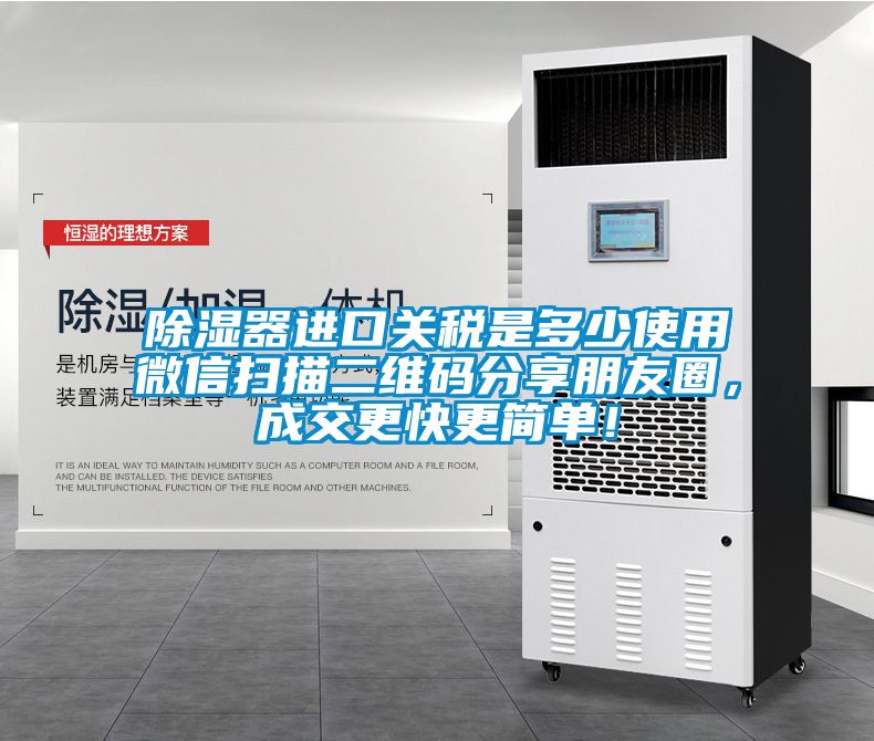 除濕器進(jìn)口關(guān)稅是多少使用微信掃描二維碼分享朋友圈，成交更快更簡單！
