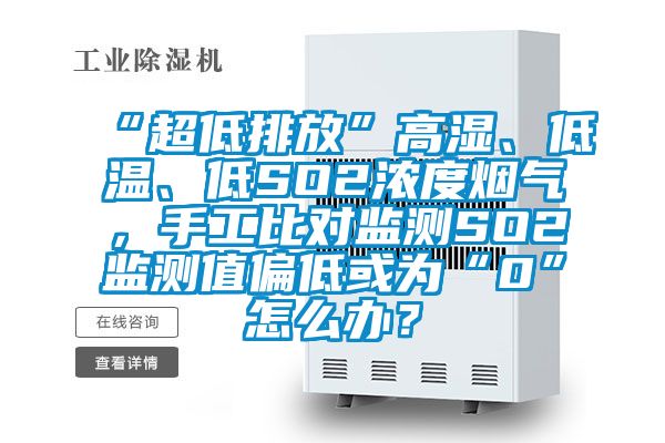 “超低排放”高濕、低溫、低SO2濃度煙氣，手工比對(duì)監(jiān)測(cè)SO2監(jiān)測(cè)值偏低或?yàn)椤?”怎么辦？