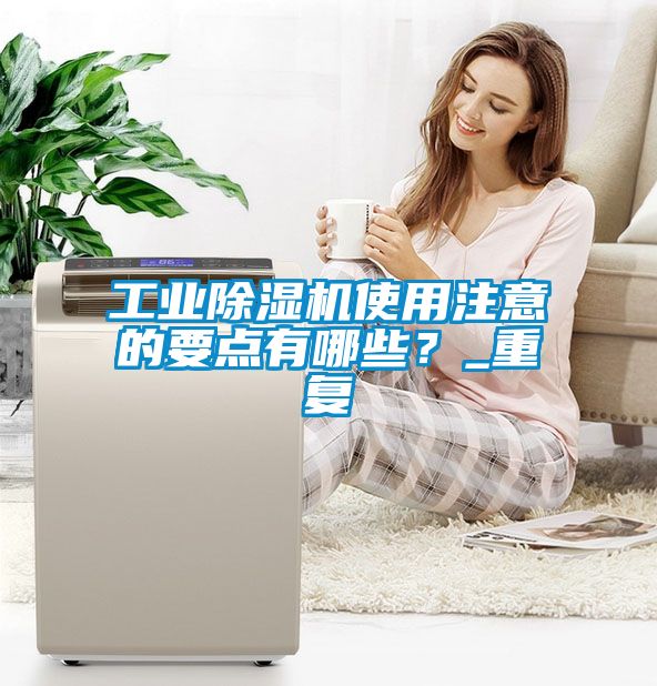 工業除濕機使用注意的要點有哪些？_重復