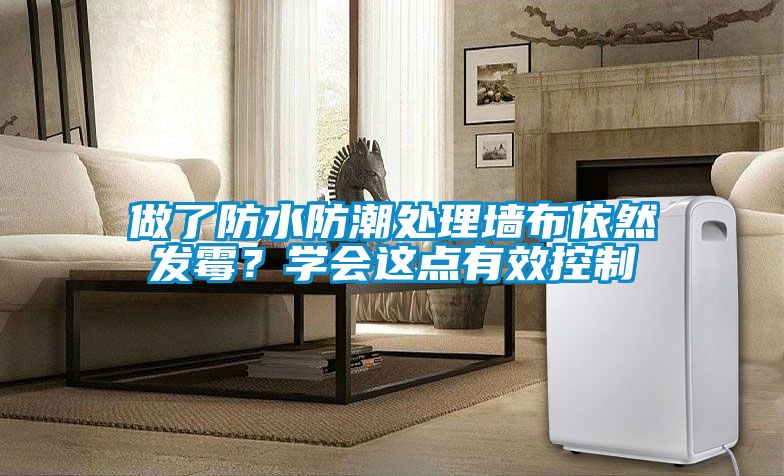 做了防水防潮處理墻布依然發霉？學會這點有效控制